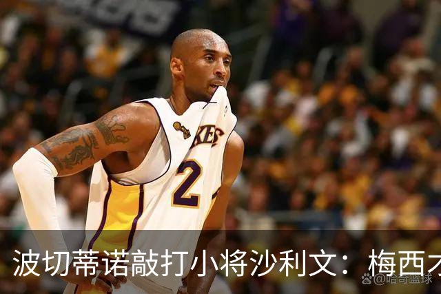 波切蒂诺敲打小将沙利文：梅西才有资格说点狂话，但他从不那样做