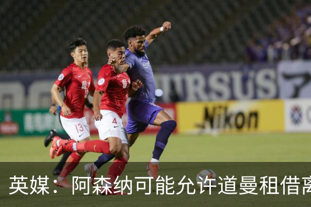 英媒：阿森纳可能允许道曼租借离队，但必须有利于球员发展